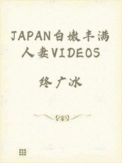 JAPAN白嫩丰满人妻VIDEOS